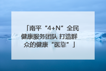 南平“4+N”全民健康服务团队 打造群众的健康“医靠”